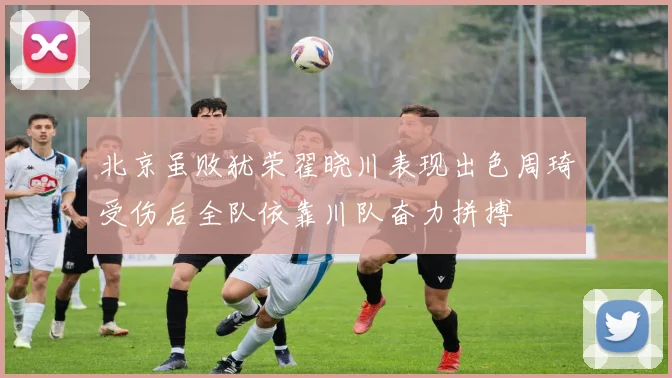 北京虽败犹荣翟晓川表现出色周琦受伤后全队依靠川队奋力拼搏