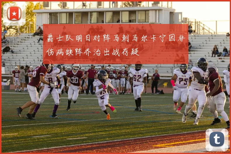 爵士队明日对阵马刺马尔卡宁因非伤病缺阵乔治出战存疑