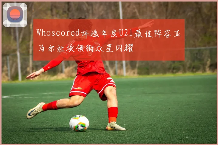 Whoscored评选年度U21最佳阵容亚马尔杜埃领衔众星闪耀