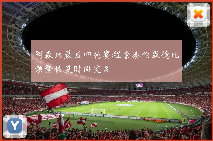 阿森纳最后四轮赛程紧凑伦敦德比频繁恢复时间充足