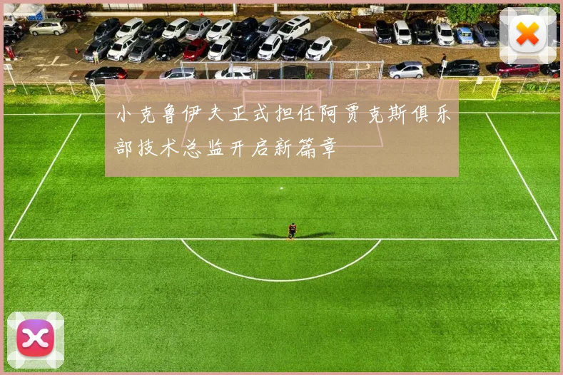 小克鲁伊夫正式担任阿贾克斯俱乐部技术总监开启新篇章