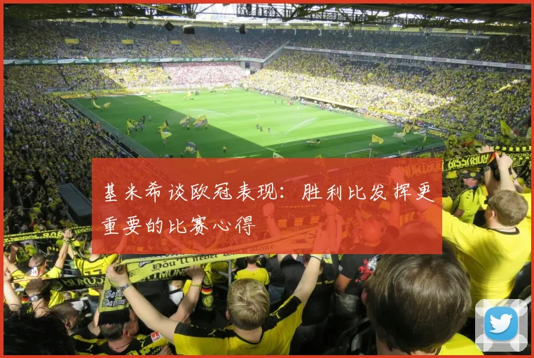基米希谈欧冠表现：胜利比发挥更重要的比赛心得