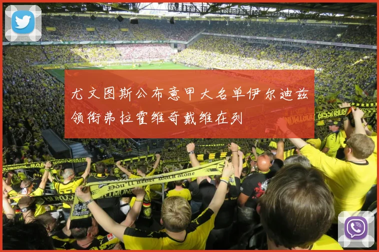 尤文图斯公布意甲大名单伊尔迪兹领衔弗拉霍维奇戴维在列